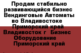 Продам стабильно развивающийся бизнес, Вендинговые Автоматы во Владивостоке - Приморский край, Владивосток г. Бизнес » Оборудование   . Приморский край